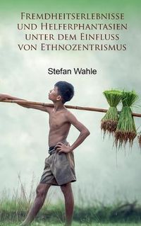 Cover image for Fremdheitserlebnisse und Helferphantasien unter dem Einfluss von Ethnozentrismus: Eine soziologische Studie