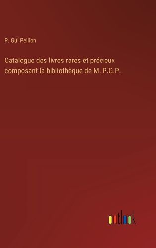 Cover image for Catalogue des livres rares et precieux composant la bibliotheque de M. P.G.P.