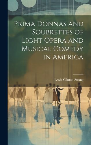 Cover image for Prima Donnas and Soubrettes of Light Opera and Musical Comedy in America