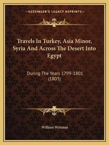 Cover image for Travels in Turkey, Asia Minor, Syria and Across the Desert Into Egypt: During the Years 1799-1801 (1803)