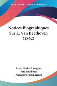 Cover image for Notices Biographiques Sur L. Van Beethoven (1862)