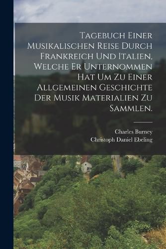 Cover image for Tagebuch einer Musikalischen Reise durch Frankreich und Italien, welche er unternommen hat um zu einer allgemeinen Geschichte der Musik Materialien zu sammlen.