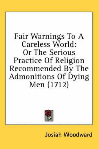 Fair Warnings to a Careless World: Or the Serious Practice of Religion Recommended by the Admonitions of Dying Men (1712)