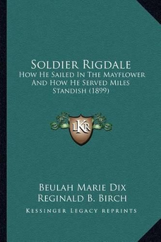 Soldier Rigdale Soldier Rigdale: How He Sailed in the Mayflower and How He Served Miles Standhow He Sailed in the Mayflower and How He Served Miles Standish (1899) Ish (1899)