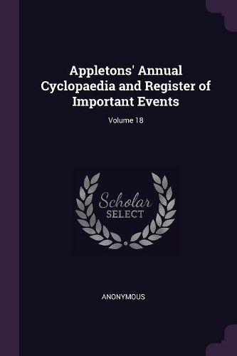 Cover image for Appletons' Annual Cyclopaedia and Register of Important Events; Volume 18
