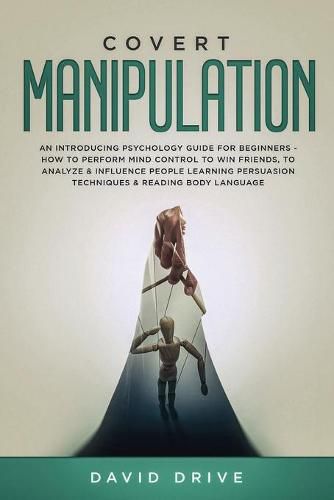 Cover image for Covert Manipulation: An Introducing Psychology Guide for Beginners - How to Perform Mind Control to Win Friends, to Analyze & Influence People Learning Persuasion Techniques & Reading Body Language