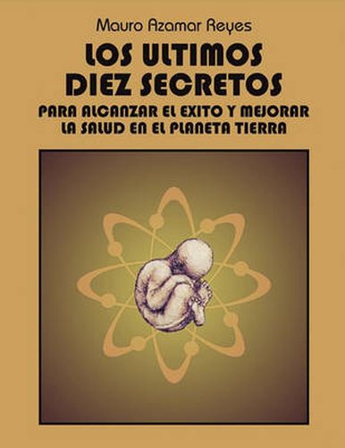 Cover image for Los Ultimos Diez Secretos: Para Alcanzar El Exito y Mejorar La Salud En El Planeta Tierra