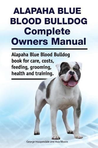 Alapaha Blue Blood Bulldog Complete Owners Manual. Alapaha Blue Blood Bulldog Book for Care, Costs, Feeding, Grooming, Health and Training.