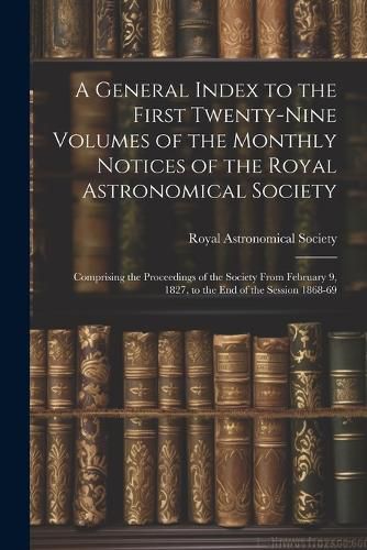 Cover image for A General Index to the First Twenty-Nine Volumes of the Monthly Notices of the Royal Astronomical Society