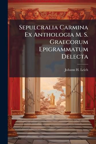 Cover image for Sepulcralia Carmina Ex Anthologia M. S. Graecorum Epigrammatum Delecta: Cum Versione Lat. Et Not