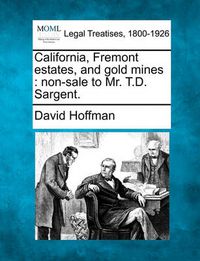 Cover image for California, Fremont Estates, and Gold Mines: Non-Sale to Mr. T.D. Sargent.