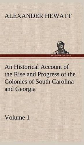 An Historical Account of the Rise and Progress of the Colonies of South Carolina and Georgia, Volume 1