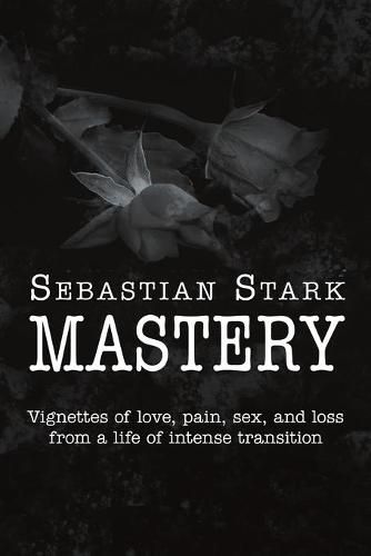 Cover image for Mastery: Vignettes of Love, Pain, Sex, and Loss from a Life of Intense Transition