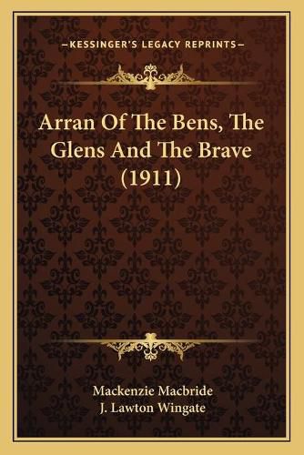 Cover image for Arran of the Bens, the Glens and the Brave (1911)