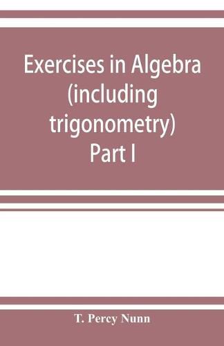 Cover image for Exercises in algebra (including trigonometry) Part I