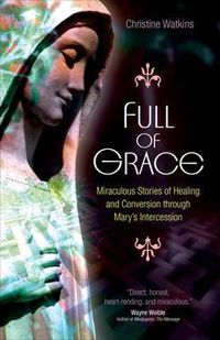 Cover image for Full of Grace: Miraculous Stories of Healing and Conversion Through Mary's Intercession