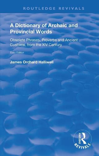 A Dictionary of Archaic and Provincial Words: Obsolete Phrases, Proverbs and Ancient Customs, from the XIV Century