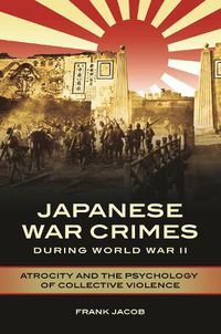 Cover image for Japanese War Crimes during World War II: Atrocity and the Psychology of Collective Violence