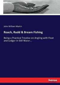 Cover image for Roach, Rudd & Bream Fishing: Being a Practical Treatise on Angling with Float and Ledger in Still Water...