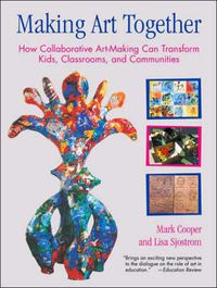 Cover image for Making Art Together: How Collaborative Art-making Can Transform Kids, Classrooms and Communities