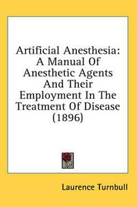 Cover image for Artificial Anesthesia: A Manual of Anesthetic Agents and Their Employment in the Treatment of Disease (1896)