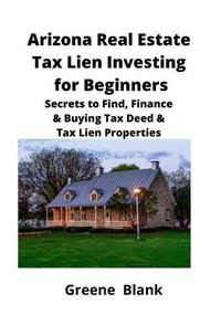 Cover image for Arizona Real Estate Tax Lien Investing for Beginners: Secrets to Find, Finance & Buying Tax Deed & Tax Lien Properties