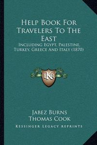 Cover image for Help Book for Travelers to the East: Including Egypt, Palestine, Turkey, Greece and Italy (1870)