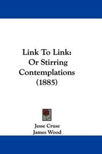 Cover image for Link to Link: Or Stirring Contemplations (1885)