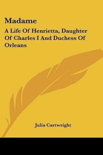 Madame: A Life of Henrietta, Daughter of Charles I and Duchess of Orleans