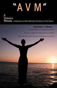 Cover image for Avm  A Victorious Michelle: A Testimony Of God's Miracles & Evidence Of His Grace!