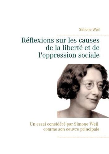 Reflexions sur les causes de la liberte et de l'oppression sociale: Un essai considere par Simone Weil comme son oeuvre principale.