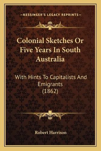 Colonial Sketches or Five Years in South Australia: With Hints to Capitalists and Emigrants (1862)