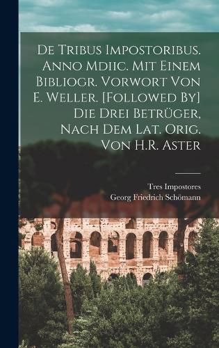 Cover image for De Tribus Impostoribus. Anno Mdiic. Mit Einem Bibliogr. Vorwort Von E. Weller. [Followed By] Die Drei Betrueger, Nach Dem Lat. Orig. Von H.R. Aster