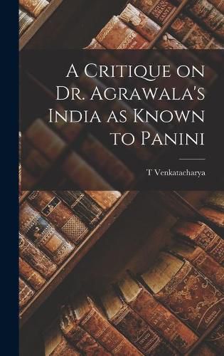 Cover image for A Critique on Dr. Agrawala's India as Known to Panini