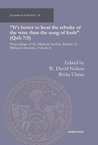 Cover image for It's better to hear the rebuke of the wise than the song of fools (Qoh 7:5): Proceedings of the Midrash Section, Society of Biblical Literature, Volume 6