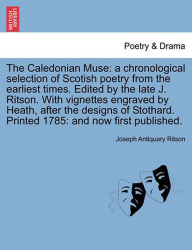 Cover image for The Caledonian Muse: A Chronological Selection of Scotish Poetry from the Earliest Times. Edited by the Late J. Ritson. with Vignettes Engraved by Heath, After the Designs of Stothard. Printed 1785: And Now First Published.