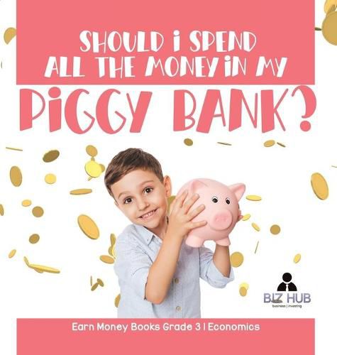 Should I Spend All The Money In My Piggy Bank? Earn Money Books Grade 3 Economics