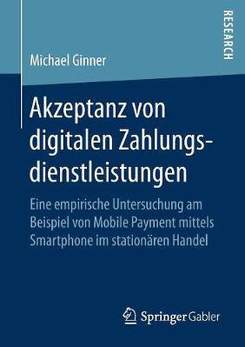 Cover image for Akzeptanz Von Digitalen Zahlungsdienstleistungen: Eine Empirische Untersuchung Am Beispiel Von Mobile Payment Mittels Smartphone Im Stationaren Handel