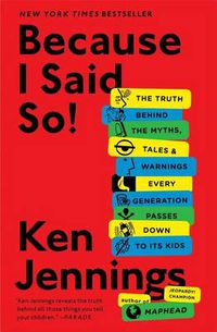 Cover image for Because I Said So!: The Truth Behind the Myths, Tales, and Warnings Every Generation Passes Down to Its Kids