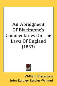 Cover image for An Abridgment of Blackstone's Commentaries on the Laws of England (1853)