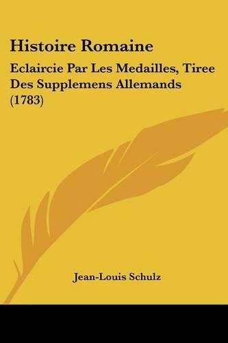 Histoire Romaine: Eclaircie Par Les Medailles, Tiree Des Supplemens Allemands (1783)