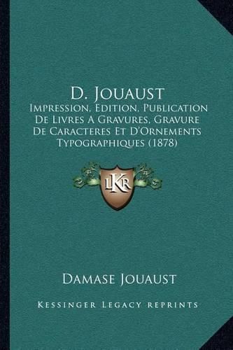 Cover image for D. Jouaust: Impression, Edition, Publication de Livres a Gravures, Gravure de Caracteres Et D'Ornements Typographiques (1878)