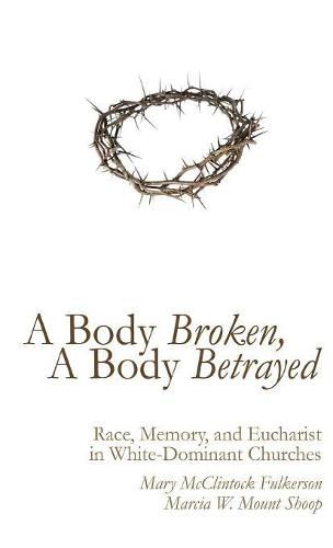 Cover image for A Body Broken, a Body Betrayed: Race, Memory, and Eucharist in White-Dominant Churches