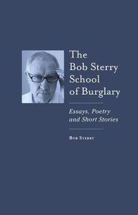 Cover image for The Bob Sterry Book of Burglary: Essays, Poetry and Short Stories