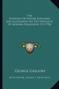 Cover image for The Economy of Nature Explained and Illustrated on the Princthe Economy of Nature Explained and Illustrated on the Principles of Modern Philosophy V2 (1798) Iples of Modern Philosophy V2 (1798)