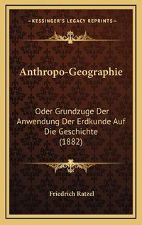 Cover image for Anthropo-Geographie: Oder Grundzuge Der Anwendung Der Erdkunde Auf Die Geschichte (1882)