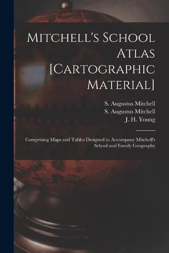 Mitchell's School Atlas [cartographic Material]: Comprising Maps and Tables Designed to Accompany Mitchell's School and Family Geography