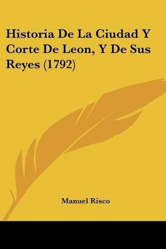 Cover image for Historia de La Ciudad y Corte de Leon, y de Sus Reyes (1792)