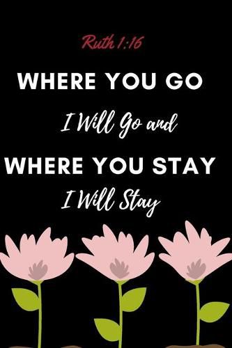 Where You Go I Will Go and Where You Stay I Will Stay - Ruth 1: 16: Christian, Religious, Spiritual, Inspirational, Motivational Notebook, Journal, Diary (110 Pages, Blank, 6 x 9)