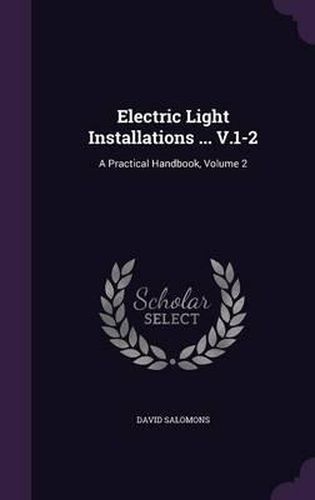 Electric Light Installations ... V.1-2: A Practical Handbook, Volume 2